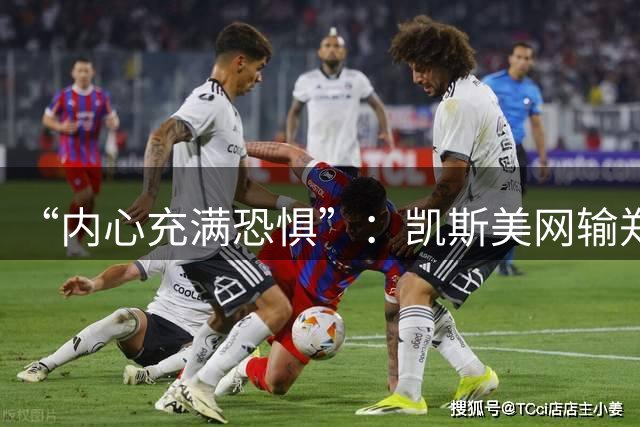 “内心充满恐惧”：凯斯美网输郑钦文后落泪，袒露心理健康困境