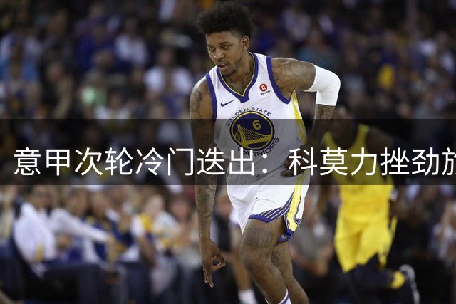 意甲次轮冷门迭出：科莫力挫劲旅，国米领跑群雄