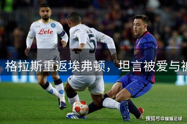 格拉斯重返埃弗顿，坦言被爱与被期待的心路历程