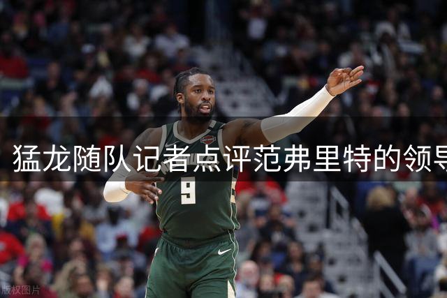 猛龙随队记者点评范弗里特的领导价值
