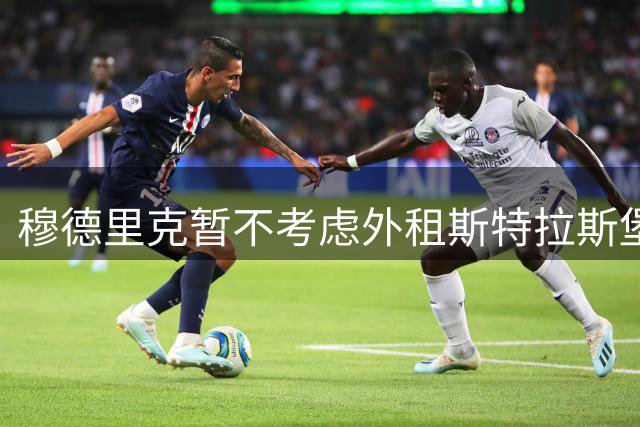 穆德里克暂不考虑外租斯特拉斯堡 英超多队密切关注其动向