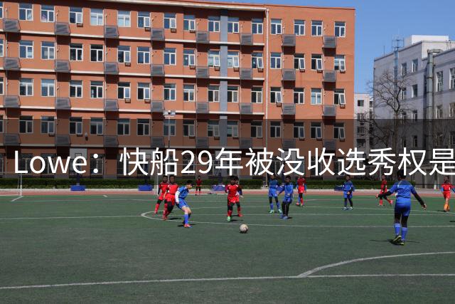 Lowe：快船29年被没收选秀权是祖巴茨交易所得 不会归还给步行者!